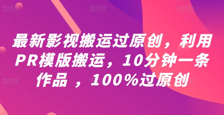最新影视搬运过原创，利用PR模版搬运，10分钟一条作品 ，100%过原创【教程+PR模板】-网创资源