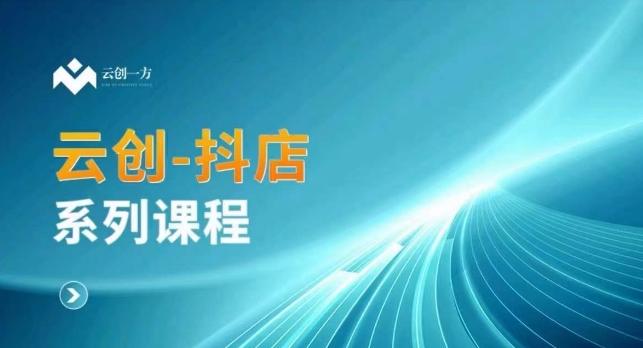 云创一方-抖店系列课，​抖店商城、商品卡、无货源等玩法-网创资源