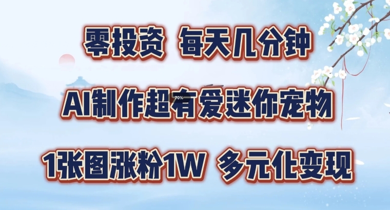 AI制作超有爱迷你宠物玩法，1张图涨粉1W，多元化变现，手把手交给你【揭秘】-网创资源