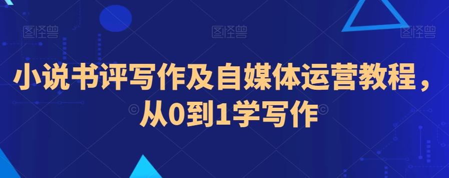 小说书评写作及自媒体运营教程，从0到1学写作-网创资源