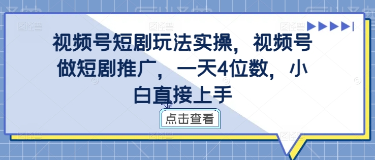 视频号短剧玩法实操，视频号做短剧推广，一天4位数，小白直接上手-网创资源