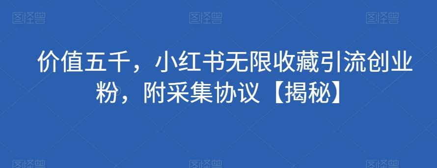 价值五千，小红书无限收藏引流创业粉，附采集协议【揭秘】-网创资源
