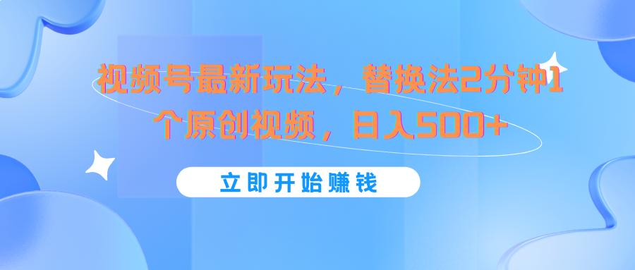 视频号最新玩法，替换法2分钟1个原创视频，日入500+-网创资源