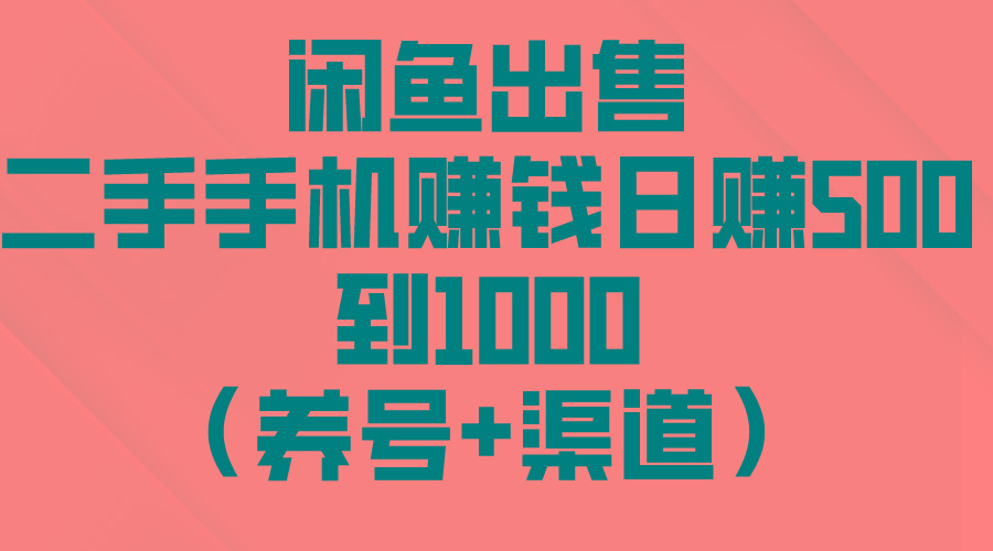 闲鱼出售二手手机赚钱，日赚500到1000(养号+渠道-网创资源