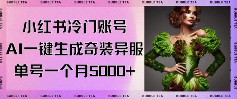 小红书冷门账号，利用AI一键生成奇装异服，单号一月变现5000+【揭秘】-网创资源