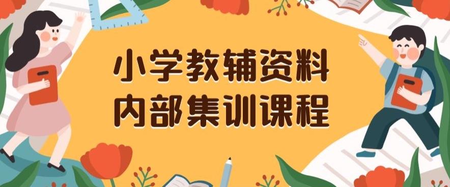 小学教辅资料，内部集训保姆级教程，私域一单收益29-129（教程+资料）-网创资源