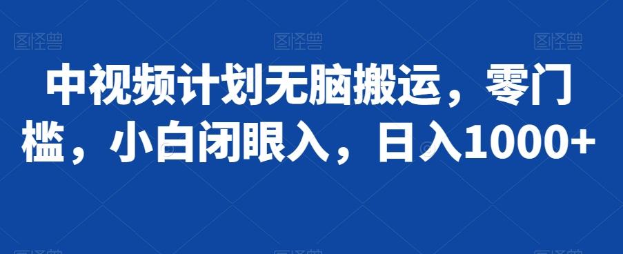 中视频计划无脑搬运，零门槛，小白闭眼入，日入1000+-网创资源