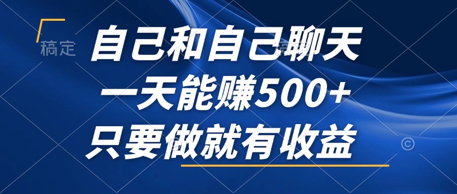 自己和自己聊天，一天能赚500+，只要做就有收益，不可错过的风口项目！-网创资源