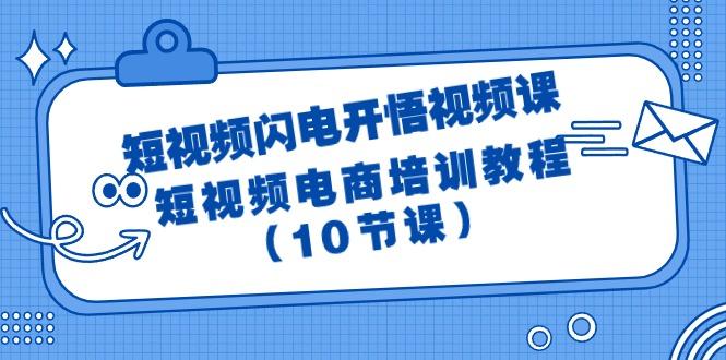 (9682期)短视频-闪电开悟视频课：短视频电商培训教程(10节课)-网创资源