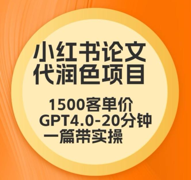 毕业季小红书论文代润色项目，本科1500，专科1200，高客单GPT4.0-20分钟一篇带实操【揭秘】-网创资源