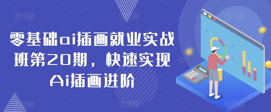 零基础ai插画就业实战班第20期，快速实现Ai插画进阶-网创资源