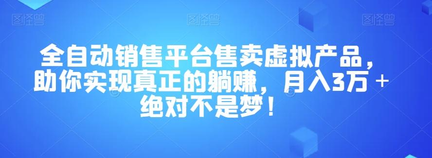 全自动销售平台售卖虚拟产品，助你实现真正的躺赚，月入3万＋绝对不是梦！【揭秘】-网创资源