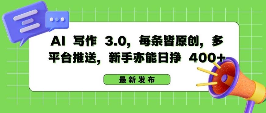 AI 写作 3.0.每条皆原创，多平台推送，新手亦能日挣 400+【揭秘】-网创资源