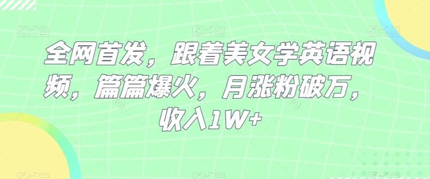 全网首发，跟着美女学英语视频，篇篇爆火，月涨粉破万，收入1W+-网创资源