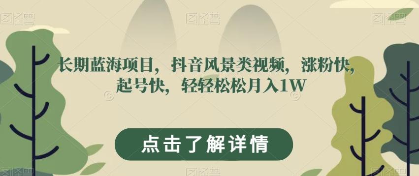 长期蓝海项目，抖音风景类视频，涨粉快，起号快，轻轻松松月入1W【揭秘】-网创资源