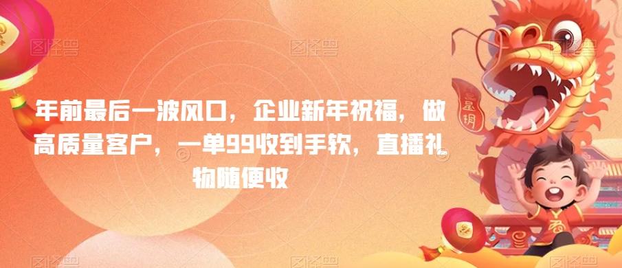 年前最后一波风口，企业新年祝福，做高质量客户，一单99收到手软，直播礼物随便收【揭秘】-网创资源