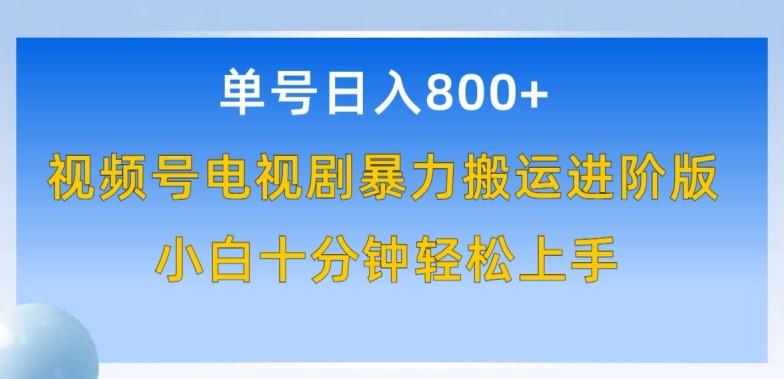 单号日赚800+，视频号电视剧暴力搬运进阶版，100%过原创，小白十分钟也能轻松入手【揭秘】-网创资源
