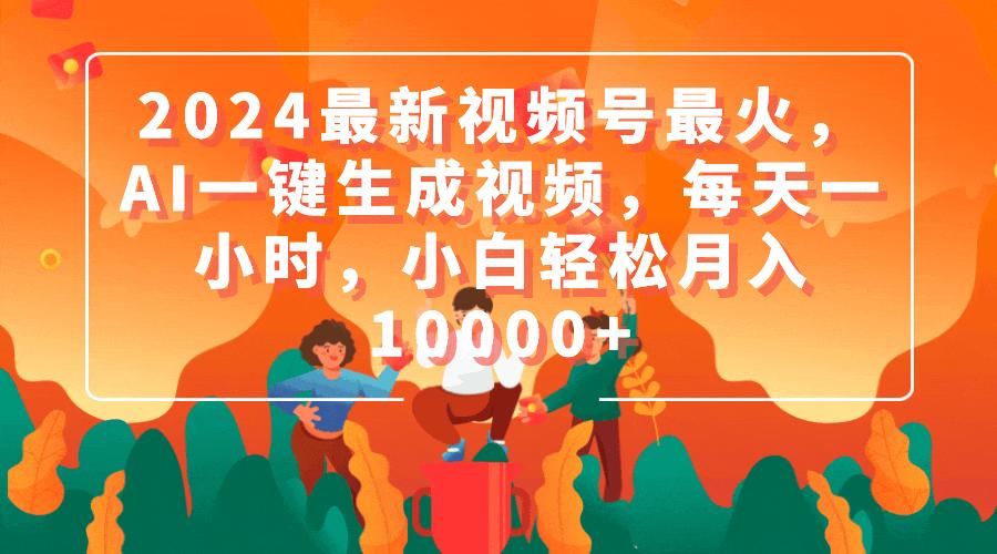 (9735期)2024最新视频号最火，AI一键生成视频，每天一小时，小白轻松月入10000+-网创资源
