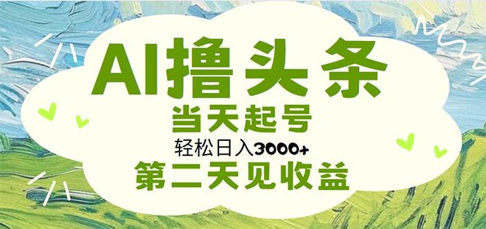 AI撸头条，轻松日入3000+无脑操作，当天起号，第二天见收益-网创资源