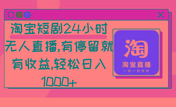 淘宝短剧24小时无人直播，有停留就有收益,轻松日入1000+-网创资源