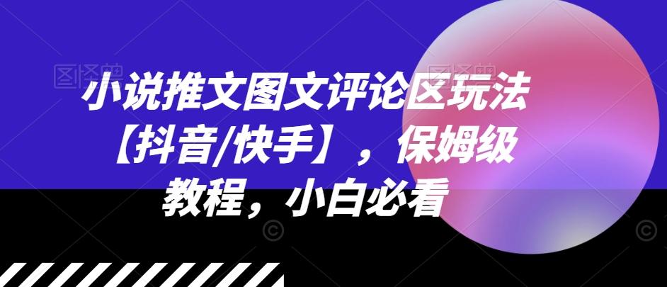 小说推文图文评论区玩法【抖音/快手】，保姆级教程，小白必看-网创资源