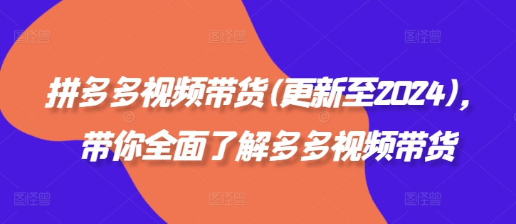 拼多多视频带货(更新至2024)，带你全面了解多多视频带货-网创资源