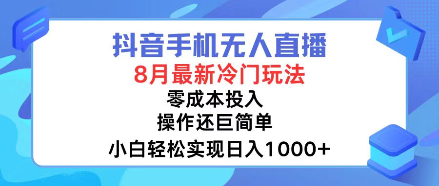 抖音手机无人直播，8月全新冷门玩法，小白轻松实现日入1000+，操作巨…-网创资源