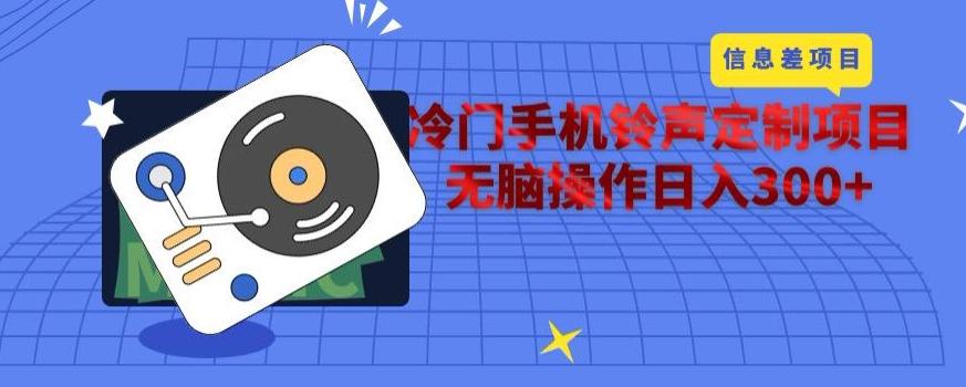 冷门手机铃声定制项目，通过信息差无脑操作日入300+-网创资源