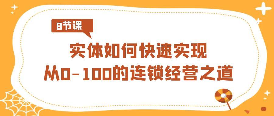 实体如何快速实现从0-100的连锁经营之道(8节视频课)-网创资源