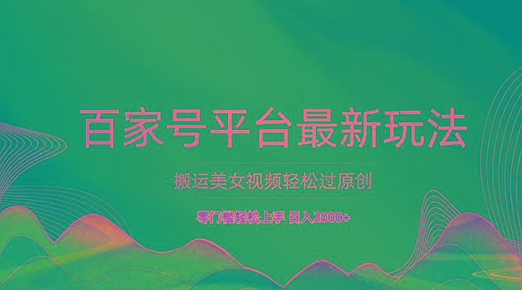 百家号平台搬运美女视频轻松过原创最新玩法，零门槛轻松上手，日入2000+ 可批量-网创资源