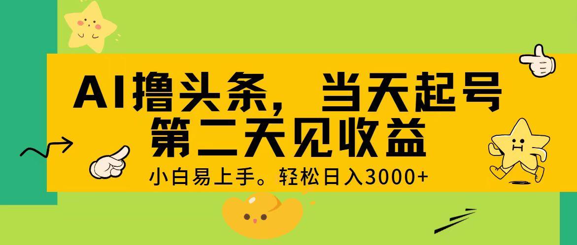 AI撸头条，轻松日入3000+，当天起号，第二天见收益。-网创资源
