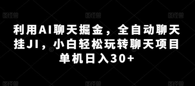 利用AI聊天掘金，全自动聊天挂JI，小白轻松玩转聊天项目 单机日入30+【揭秘】-网创资源