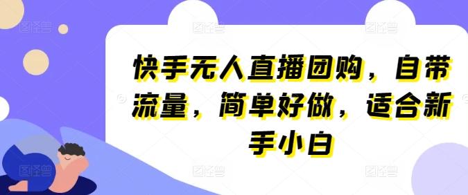 快手无人直播团购，自带流量，简单好做，适合新手小白【揭秘】-网创资源