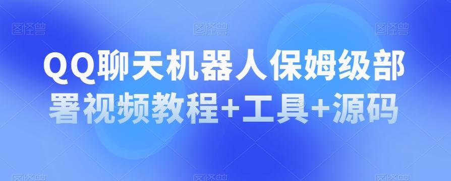 QQ聊天机器人保姆级部署视频教程+工具+源码-网创资源
