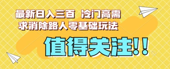 最新日入三百，冷门高需求消除路人零基础玩法【揭秘】-网创资源