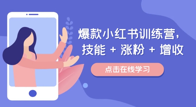 爆款小红书训练营，技能 + 涨粉 + 增收，用好小红书，做你喜欢又擅长的事，涨粉又赚钱-网创资源