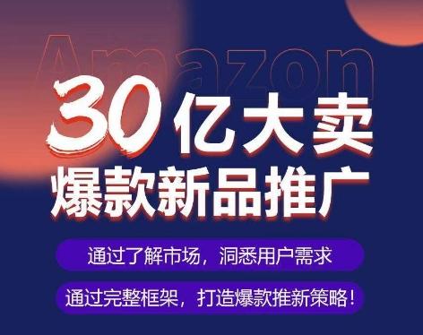 亚马逊·30亿大卖爆款新品推广，可复制、全程案例实操的爆款推新SOP-网创资源