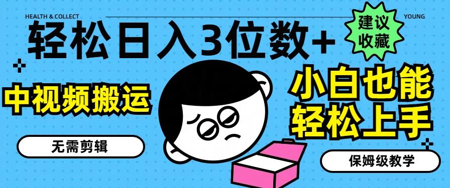 轻松日入3位数+，中视频搬运，无需剪辑，小白也能轻松上手，保姆级教学【揭秘】-网创资源