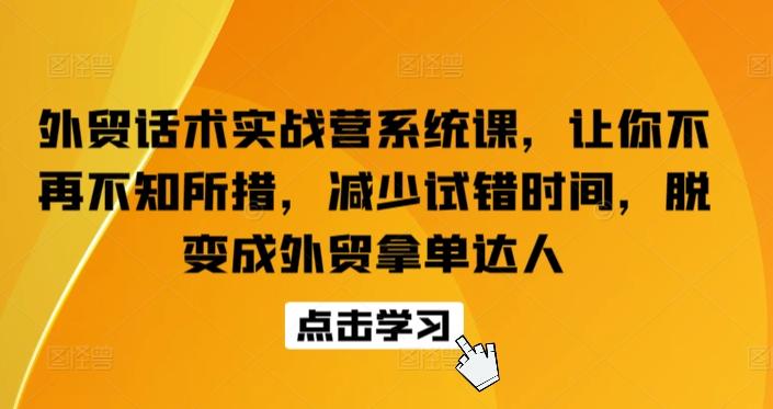 外贸话术实战营系统课，让你不再不知所措，减少试错时间，脱变成外贸拿单达人-网创资源
