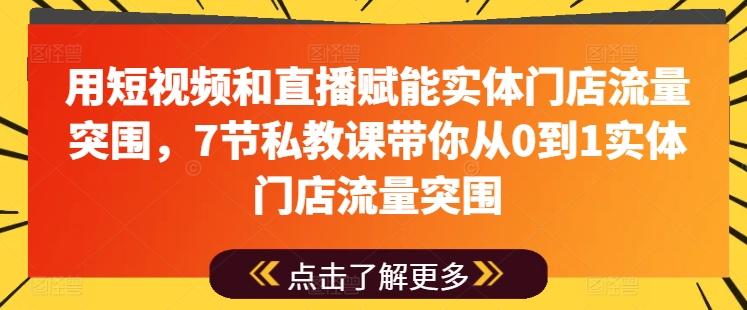 用短视频和直播赋能实体门店流量突围，7节私教课带你从0到1实体门店流量突围-网创资源