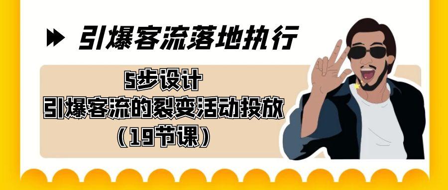 引爆-客流落地执行，5步设计引爆客流的裂变活动投放(19节课)-网创资源