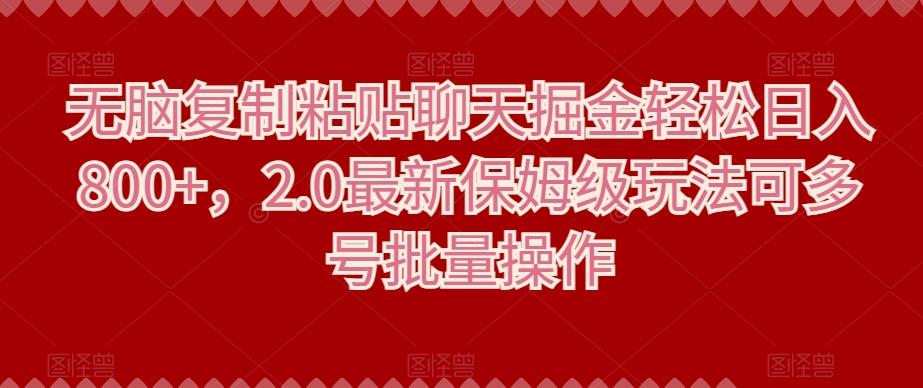 无脑复制粘贴聊天掘金轻松日入800+，2.0最新保姆级玩法可多号批量操作-网创资源