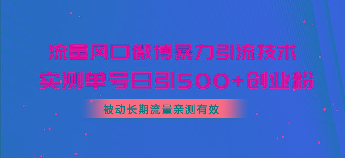 流量风口微博暴力引流技术，单号日引500+创业粉，被动长期流量-网创资源