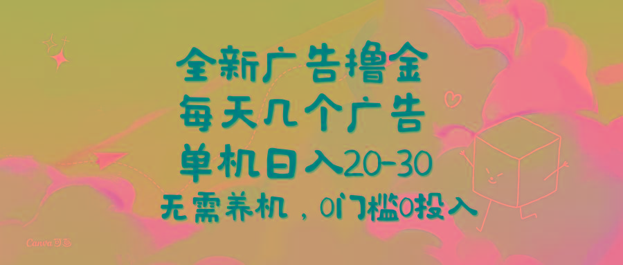 全新广告撸金，每天几个广告，单机日入20-30无需养机，0门槛0投入-网创资源