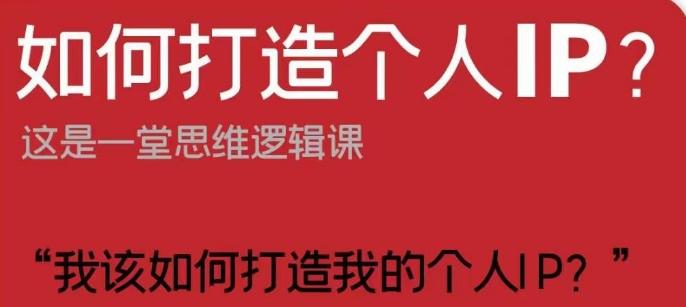 如何打造个人IP？这是一堂思维逻辑课“我该如何打造我的个人IP？”-网创资源