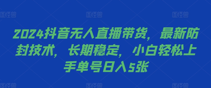 2024抖音无人直播带货，最新防封技术，长期稳定，小白轻松上手单号日入5张【揭秘】-网创资源