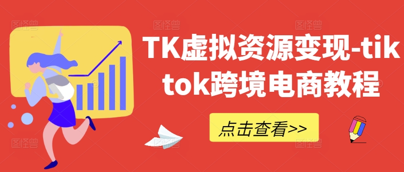TK虚拟资源变现-tiktok跨境电商教程-网创资源