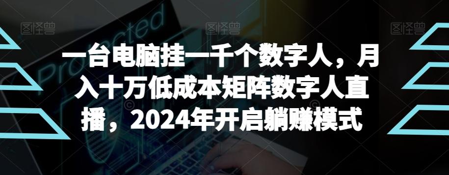 【超级蓝海项目】一台电脑挂一千个数字人，月入十万低成本矩阵数字人直播，2024年开启躺赚模式【揭秘】-网创资源