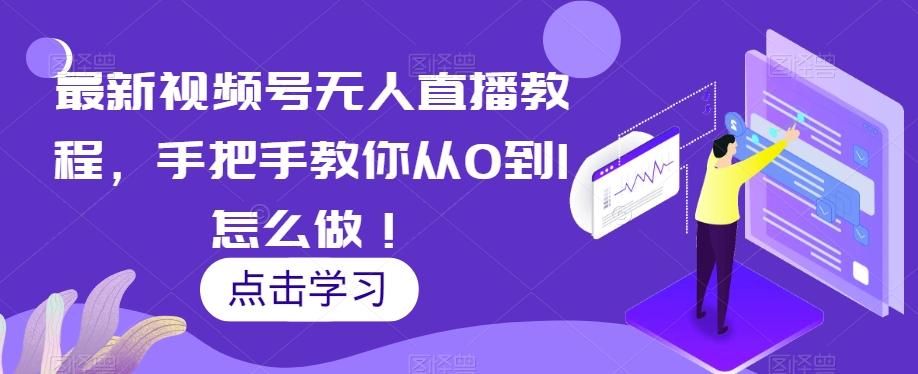 最新视频号无人直播教程，手把手教你从0到1怎么做！-网创资源
