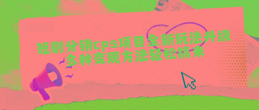 短剧分销cps项目全新玩法升级，多种变现方法轻松搞米-网创资源